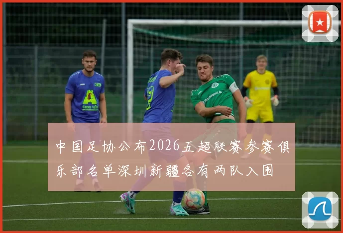 中国足协公布2026五超联赛参赛俱乐部名单深圳新疆各有两队入围
