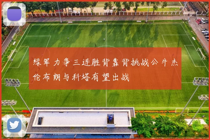 绿军力争三连胜背靠背挑战公牛杰伦布朗与科塔有望出战