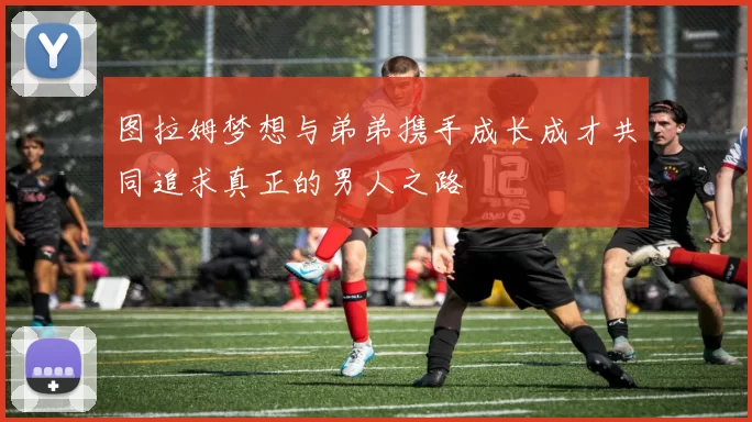 图拉姆梦想与弟弟携手成长成才共同追求真正的男人之路