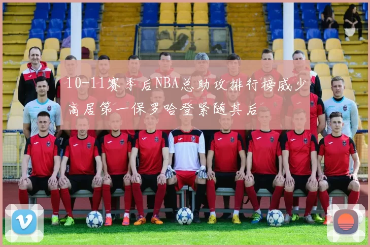 10-11赛季后NBA总助攻排行榜威少高居第一保罗哈登紧随其后