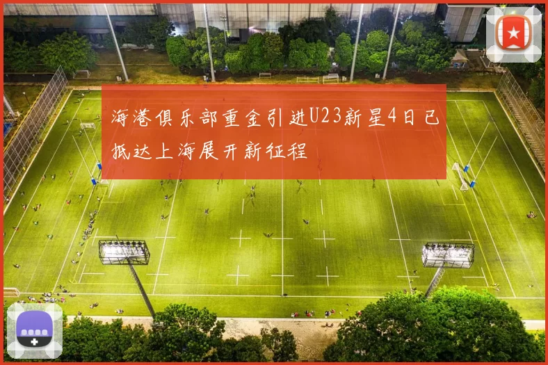 海港俱乐部重金引进U23新星4日已抵达上海展开新征程